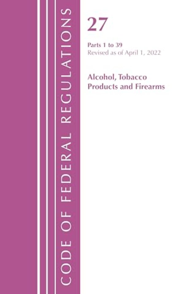 Code of Federal Regulations, Title 27 Alcohol Tobacco Products and Firearms 1-39, Revised as of April 1, 2022