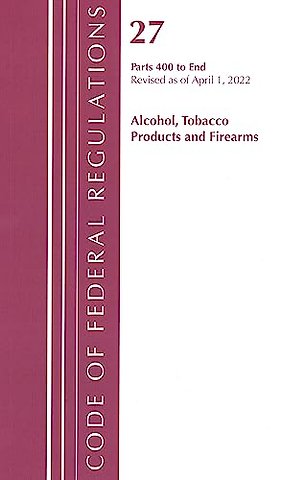 Code of Federal Regulations, Title 27 Alcohol Tobacco Products and Firearms 400-End, Revised as of April 1, 2022
