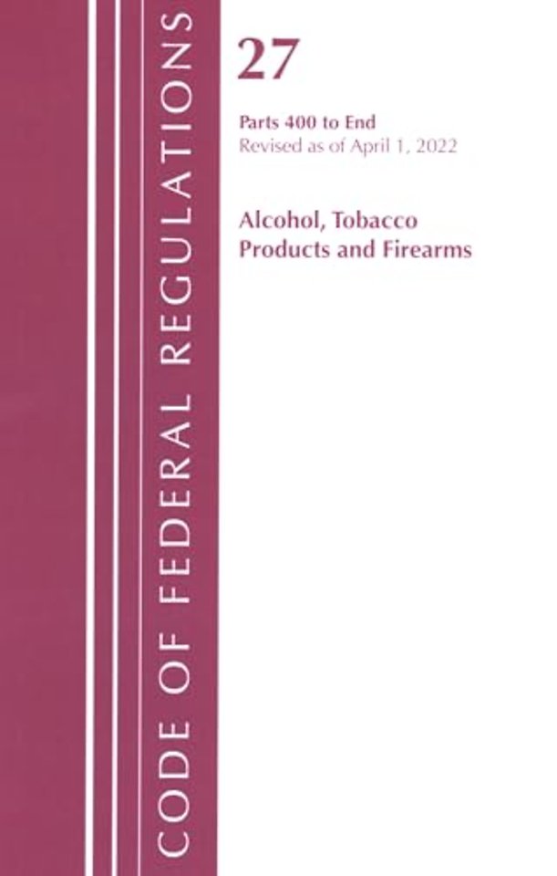 Code of Federal Regulations, Title 27 Alcohol Tobacco Products and Firearms 400-End, Revised as of April 1, 2022