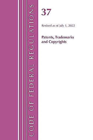 Code of Federal Regulations, Title 37 Patents, Trademarks and Copyrights, Revised as of July 1, 2022