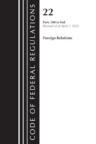 Code of Federal Regulations, Title 22 Foreign Relations 300-end, 2023