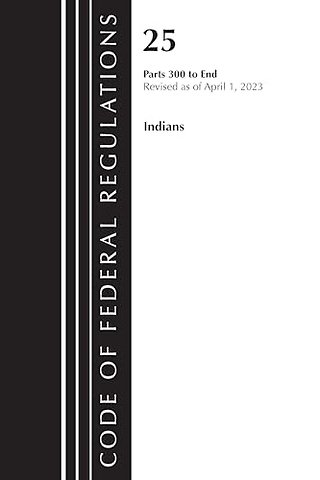Code of Federal Regulations, Title 25 Indians 300-END, Revised as of April 1, 2023