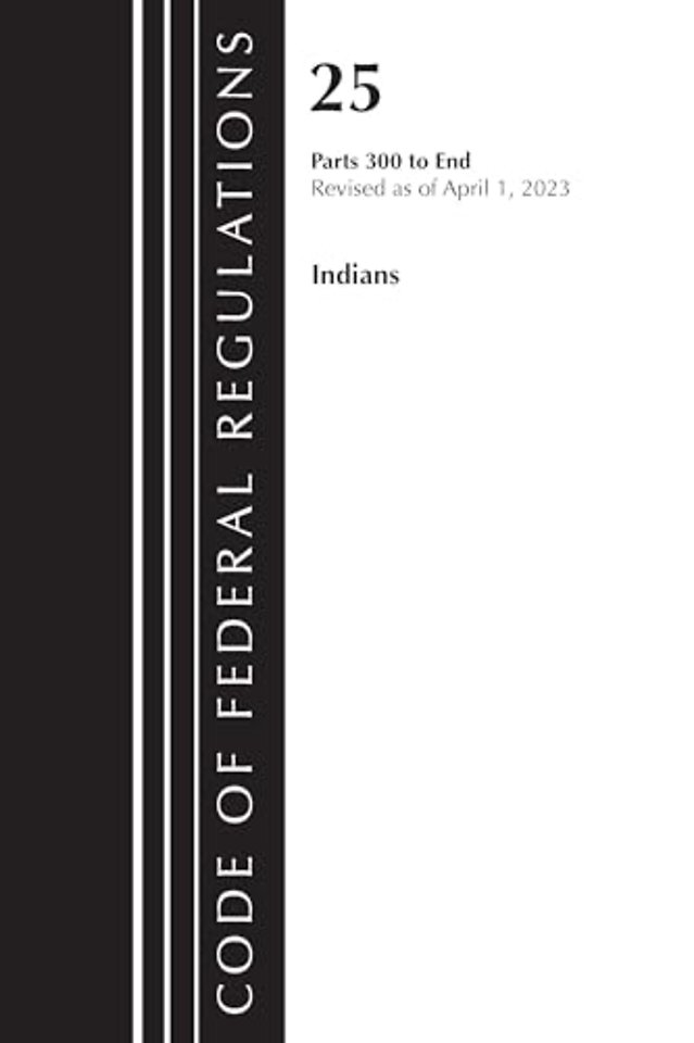 Code of Federal Regulations, Title 25 Indians 300-END, Revised as of April 1, 2023