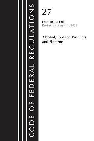 Code of Federal Regulations, Title 27 Alcohol Tobacco Products and Firearms 400-END, 2023
