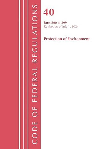 Code of Federal Regulations, Title 40 Protection of Environment 300-399, Revised as of July 1, 2024