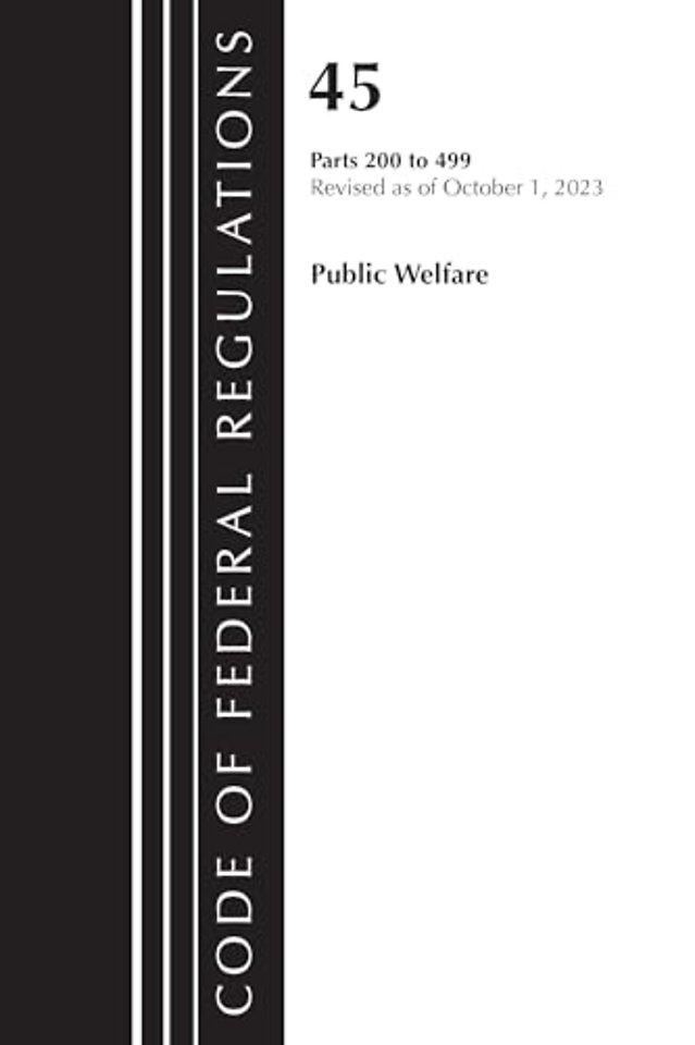 Code of Federal Regulations, TITLE 45 PUBLIC WELFARE 200-499, Revised as of October 1, 2023