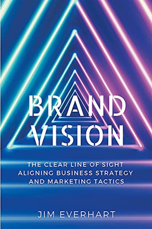 Brand Vision – The Clear Line of Sight Aligning Business Strategy and Marketing Tactics
