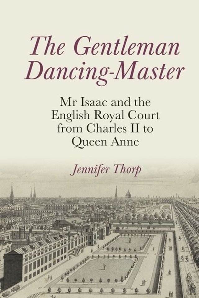 The Gentleman Dancing–Master – Mr Isaac and the English Royal Court from Charles II to Queen Anne