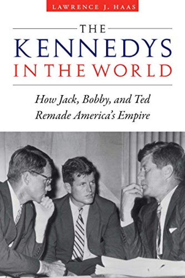 The Kennedys in the World – How Jack, Bobby, and Ted Remade America`s Empire