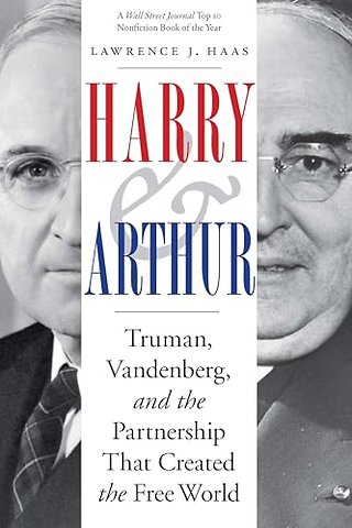 Harry and Arthur – Truman, Vandenberg, and the Partnership That Created the Free World