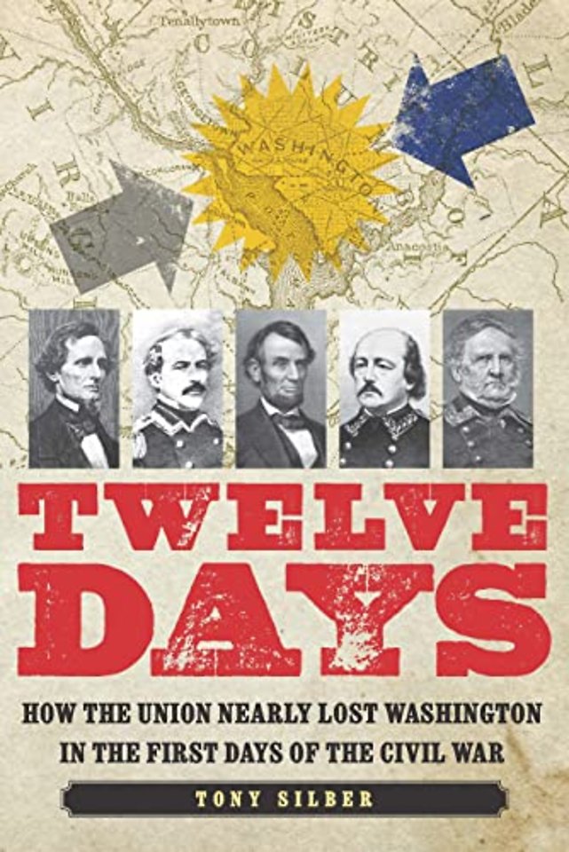 Twelve Days – How the Union Nearly Lost Washington  in the First Days of the Civil War