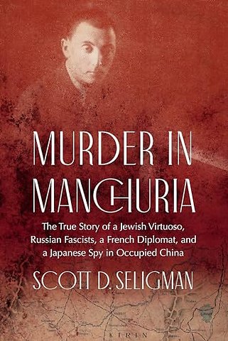 Murder in Manchuria – The True Story of a Jewish Virtuoso, Russian Fascists, a French Diplomat, and a Japanese Spy in Occupied China