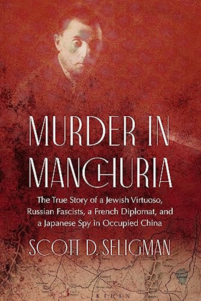 Murder in Manchuria – The True Story of a Jewish Virtuoso, Russian Fascists, a French Diplomat, and a Japanese Spy in Occupied China