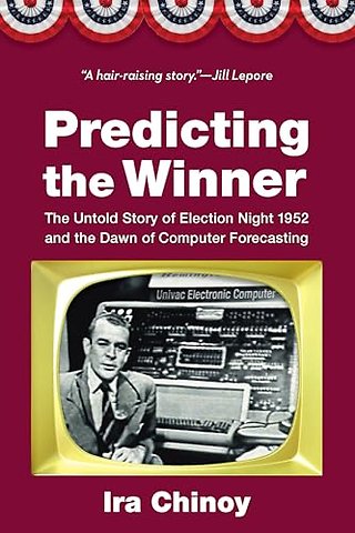 Predicting the Winner – The Untold Story of Election Night 1952 and the Dawn of Computer Forecasting