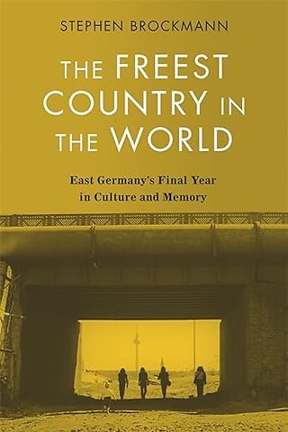 Freest Country in the World – East Germany`s Final Year in Culture and Memory