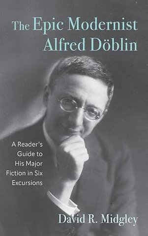 Epic Modernist Alfred Döblin – A Reader′s Guide to His Major Fiction in Six Excursions