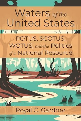 Waters of the United States – POTUS, SCOTUS, WOTUS, and the Politics of a National Resource