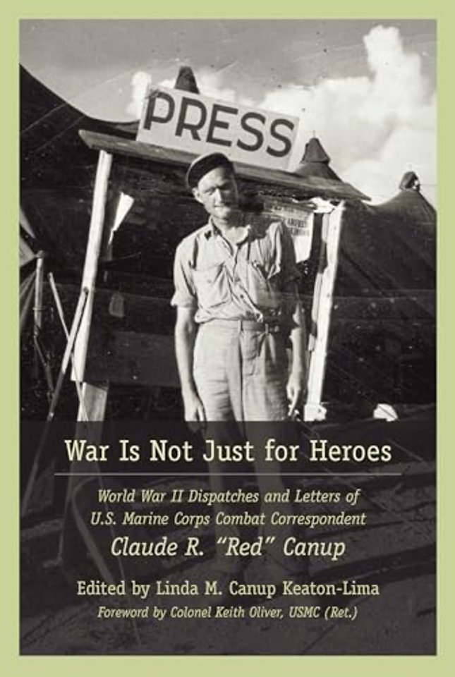 War Is not Just for Heroes – World War II Dispatches and Letters of U.S. Marine Corps Combat Correspondent Claude R. "Red" Canup