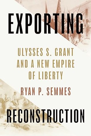 Exporting Reconstruction – Ulysses S. Grant and a New Empire of Liberty