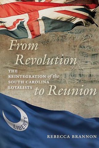 From Revolution to Reunion – The Reintegration of the South Carolina Loyalists