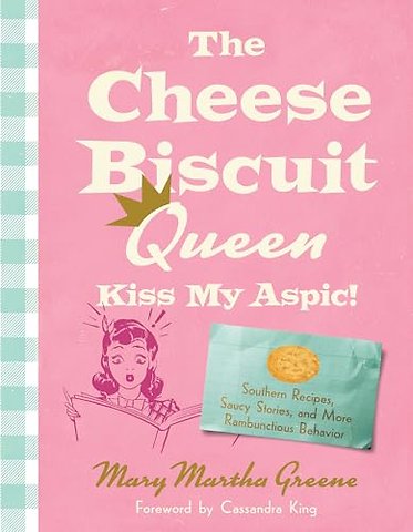 The Cheese Biscuit Queen, Kiss My Aspic! – 80 Recipes Seasoned with Southern Wit
