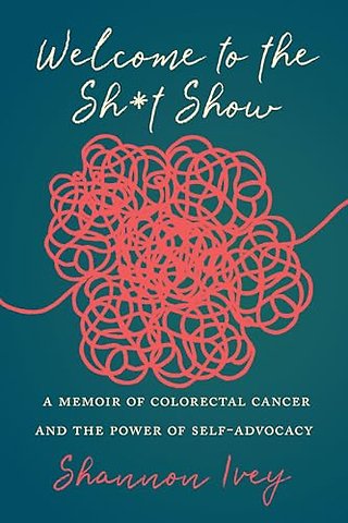 Welcome to the Sh∗t Show – A Memoir of Colorectal Cancer and the Power of Self–Advocacy
