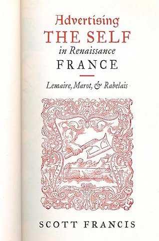 Advertising the Self in Renaissance France – Authorial Personae and Ideal Readers in Lemaire, Marot, and Rabelais