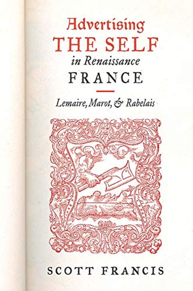 Advertising the Self in Renaissance France – Authorial Personae and Ideal Readers in Lemaire, Marot, and Rabelais