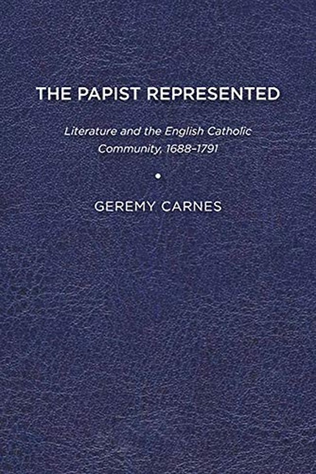 The Papist Represented – Literature and the English Catholic Community, 1688–1791