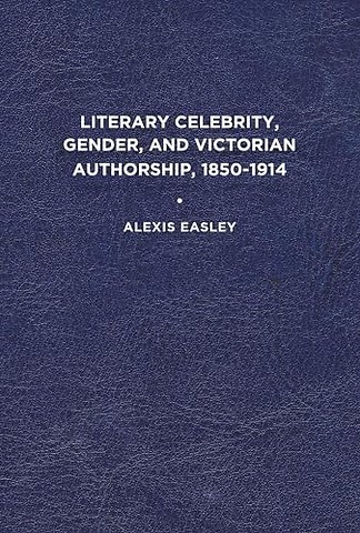 Literary Celebrity, Gender, and Victorian Authorship, 1850–1914