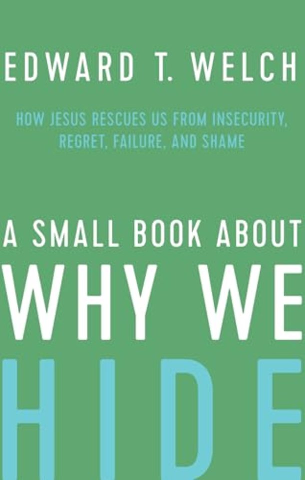A Small Book about Why We Hide – How Jesus Rescues Us from Insecurity, Regret, Failure, and Shame