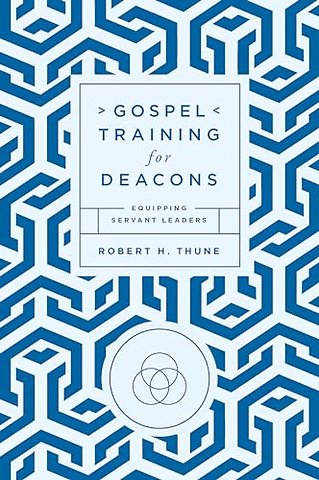 Gospel Training for Deacons – Equipping Servant Leaders