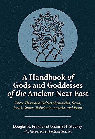 A Handbook of Gods and Goddesses of the Ancient Near East – Three Thousand Deities of Anatolia, Syria, Israel, Sumer, Babylonia, Assyria, and Elam