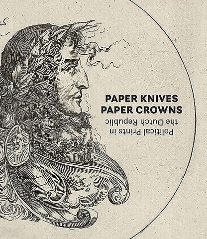 Paper Knives, Paper Crowns: Political Prints in the Dutch Republic