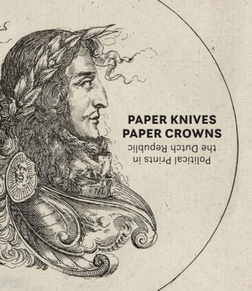 Paper Knives, Paper Crowns: Political Prints in the Dutch Republic