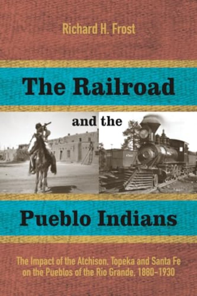 The Railroad and the Pueblo Indians – The Impact of the Atchison, Topeka and Santa Fe on the Pueblos of the Rio Grande, 1880–1930