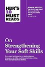 HBR's 10 Must Reads on Strengthening Your Soft Skills HBR's 10 Must Reads on Strengthening Your Soft Skills