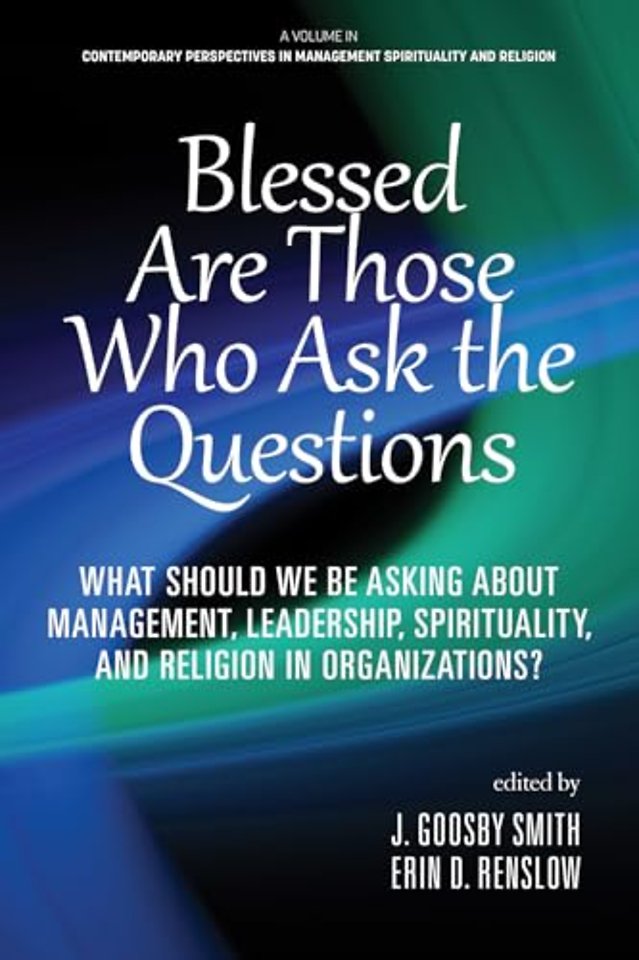Blessed are Those Who Ask the Questions – What Should We Be Asking About Management, Leadership, Spirituality, and Religion in Organizations?