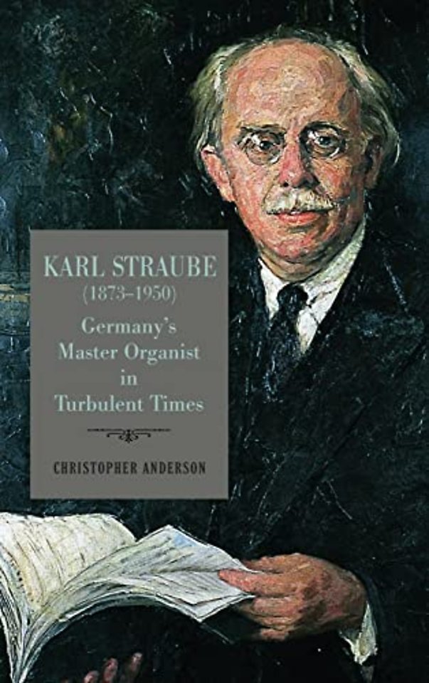Karl Straube (1873–1950) – Germany′s Master Organist in Turbulent Times