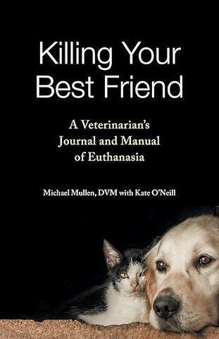 Killing Your Best Friend – A Veterinarian`s Journal and Manual of Euthanasia