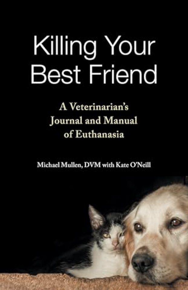 Killing Your Best Friend – A Veterinarian`s Journal and Manual of Euthanasia