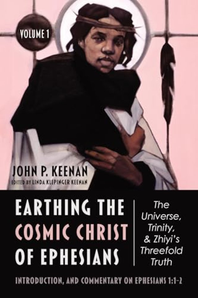 Earthing the Cosmic Christ of Ephesians--The Universe, Trinity, and Zhiyi's Threefold Truth, Volume 1