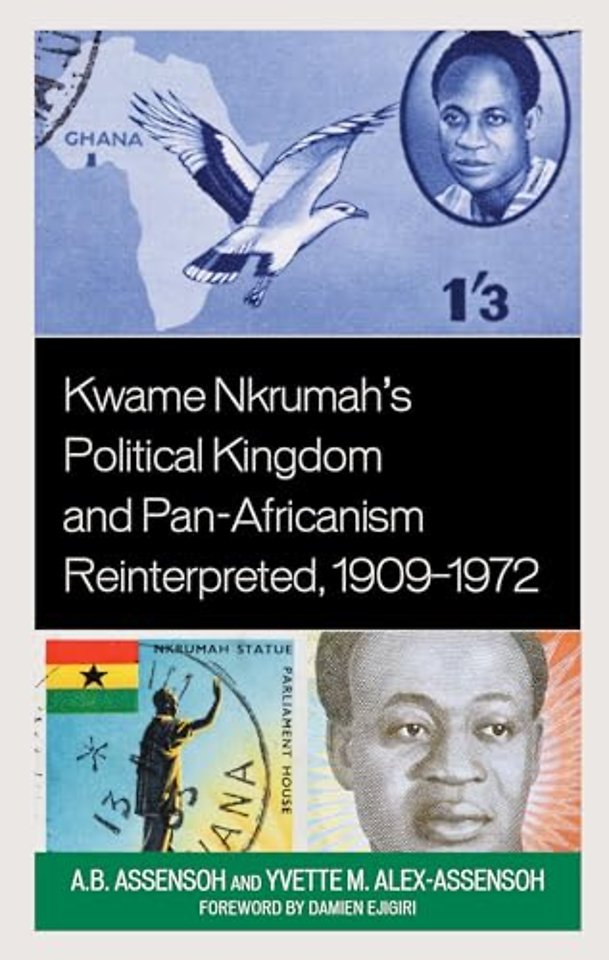 Kwame Nkrumah's Political Kingdom and Pan-Africanism Reinterpreted, 1909–1972