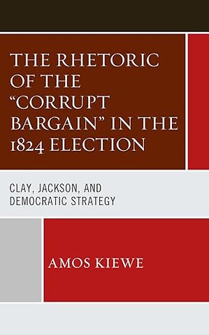The Rhetoric of the "Corrupt Bargain" in the 1824 Election