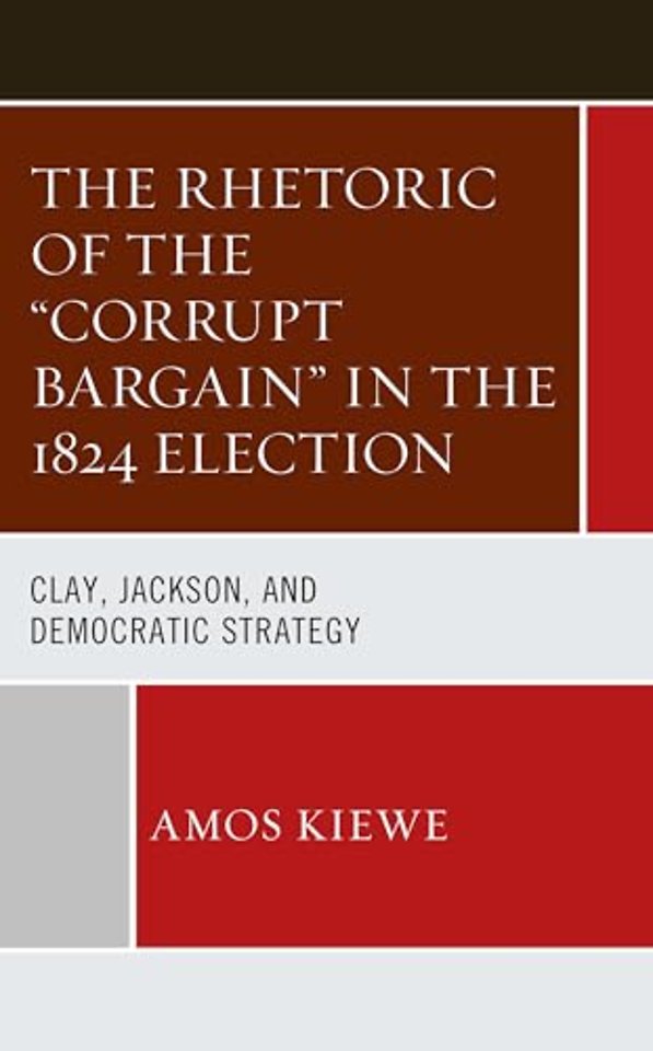 The Rhetoric of the "Corrupt Bargain" in the 1824 Election