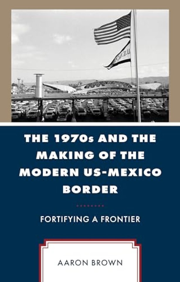 The 1970s and the Making of the Modern US-Mexico Border