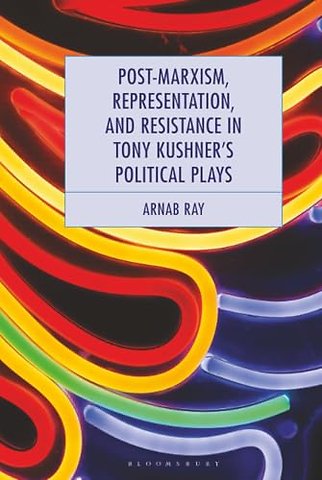 Post-Marxism, Representation, and Resistance in Tony Kushner's Political Plays