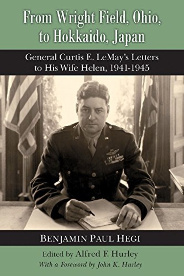 From Wright Field, Ohio, to Hokkaido, Japan – General Curtis E. LeMay`s Letters to His Wife Helen, 1941–1945