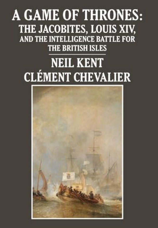 A Game of Thrones – The Jacobites, Louis XIV, and the Intelligence Battle for the British Isles