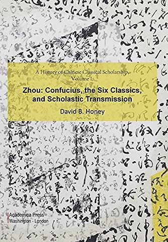 A History of Chinese Classical Scholarship, Volu – Zhou: Confucius, the Six Classics, and Scholastic Transmission